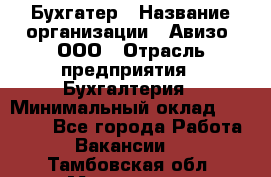 Бухгатер › Название организации ­ Авизо, ООО › Отрасль предприятия ­ Бухгалтерия › Минимальный оклад ­ 45 000 - Все города Работа » Вакансии   . Тамбовская обл.,Моршанск г.